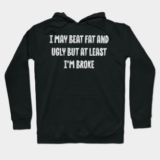 Self-Deprecating i may beat fat and ugly but at least i'm broke Hoodie